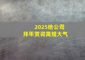 2025给公司拜年贺词简短大气