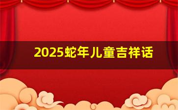 2025蛇年儿童吉祥话