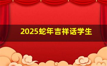 2025蛇年吉祥话学生