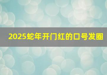 2025蛇年开门红的口号发圈