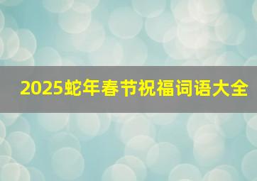 2025蛇年春节祝福词语大全