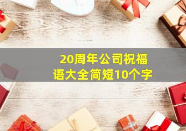 20周年公司祝福语大全简短10个字