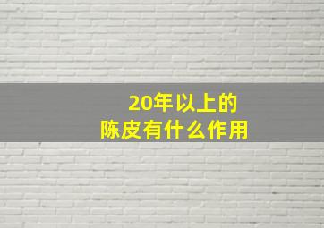 20年以上的陈皮有什么作用