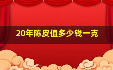 20年陈皮值多少钱一克