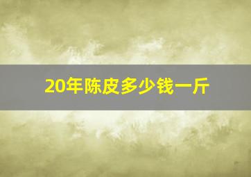 20年陈皮多少钱一斤