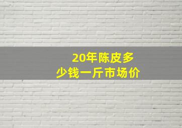 20年陈皮多少钱一斤市场价