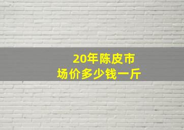 20年陈皮市场价多少钱一斤