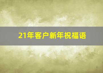 21年客户新年祝福语