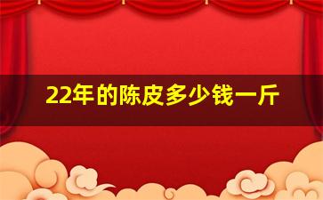 22年的陈皮多少钱一斤