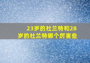 23岁的杜兰特和28岁的杜兰特哪个厉害些