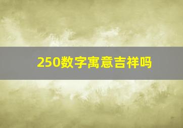 250数字寓意吉祥吗