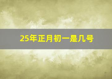 25年正月初一是几号