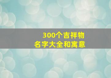 300个吉祥物名字大全和寓意