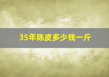 35年陈皮多少钱一斤