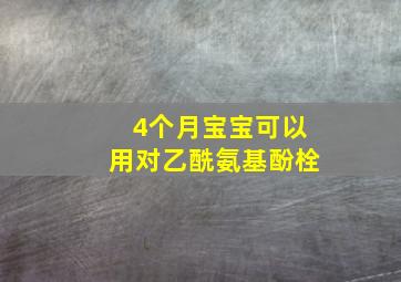 4个月宝宝可以用对乙酰氨基酚栓