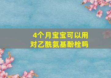 4个月宝宝可以用对乙酰氨基酚栓吗