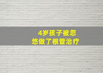 4岁孩子被忽悠做了根管治疗