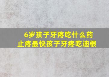 6岁孩子牙疼吃什么药止疼最快孩子牙疼吃迪根