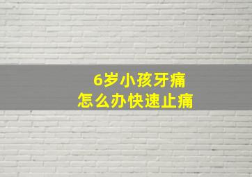 6岁小孩牙痛怎么办快速止痛