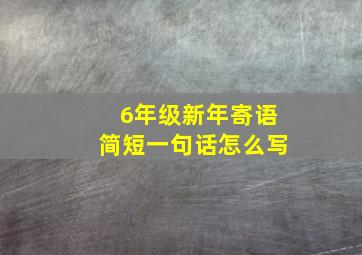 6年级新年寄语简短一句话怎么写