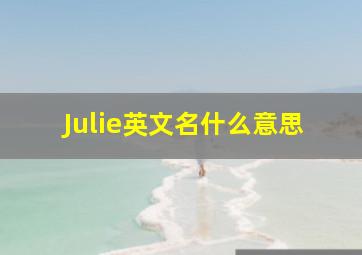 Julie英文名什么意思