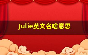 Julie英文名啥意思