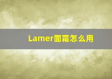 Lamer面霜怎么用