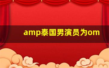 amp泰国男演员为om