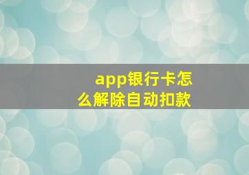 app银行卡怎么解除自动扣款