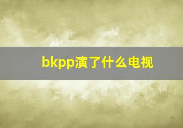 bkpp演了什么电视