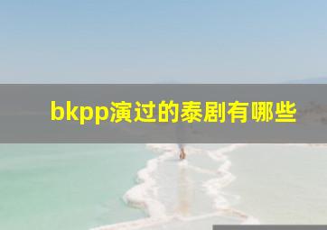 bkpp演过的泰剧有哪些