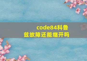 code84科鲁兹故障还能继开吗