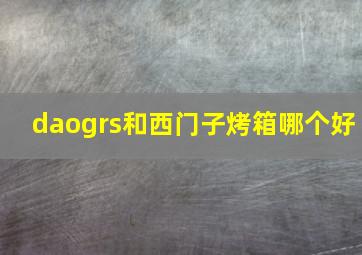 daogrs和西门子烤箱哪个好