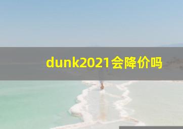 dunk2021会降价吗