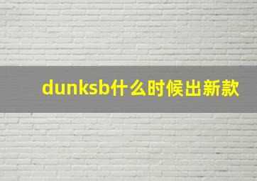 dunksb什么时候出新款