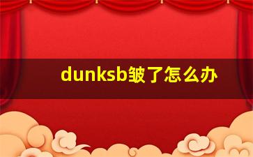 dunksb皱了怎么办