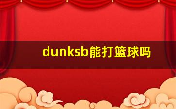 dunksb能打篮球吗