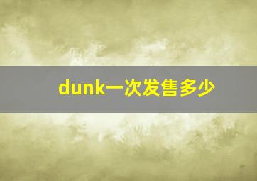 dunk一次发售多少