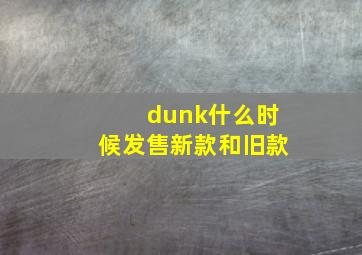 dunk什么时候发售新款和旧款