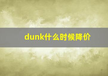 dunk什么时候降价