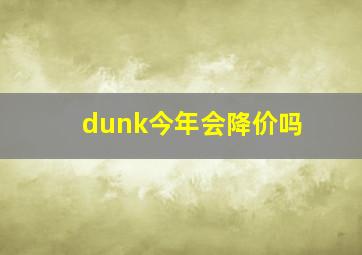 dunk今年会降价吗