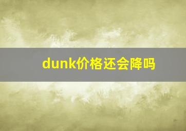 dunk价格还会降吗