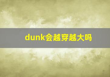 dunk会越穿越大吗