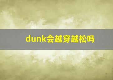 dunk会越穿越松吗