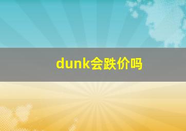 dunk会跌价吗