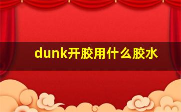 dunk开胶用什么胶水