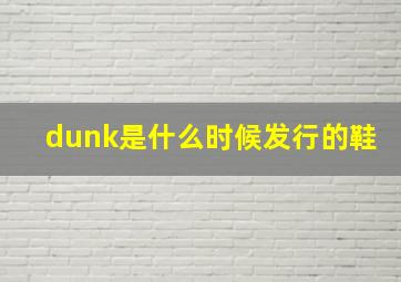 dunk是什么时候发行的鞋