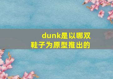 dunk是以哪双鞋子为原型推出的