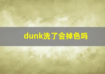 dunk洗了会掉色吗