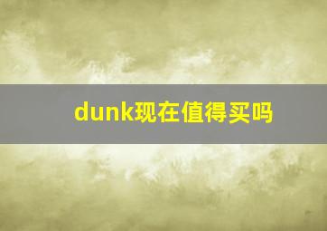 dunk现在值得买吗